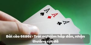 Bài cào 6686s - Trải nghiệm hấp dẫn, nhận thưởng cực đã