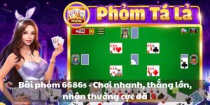 Bài Phỏm 6686s - Chơi nhanh, thắng lớn, nhận thưởng cực đã