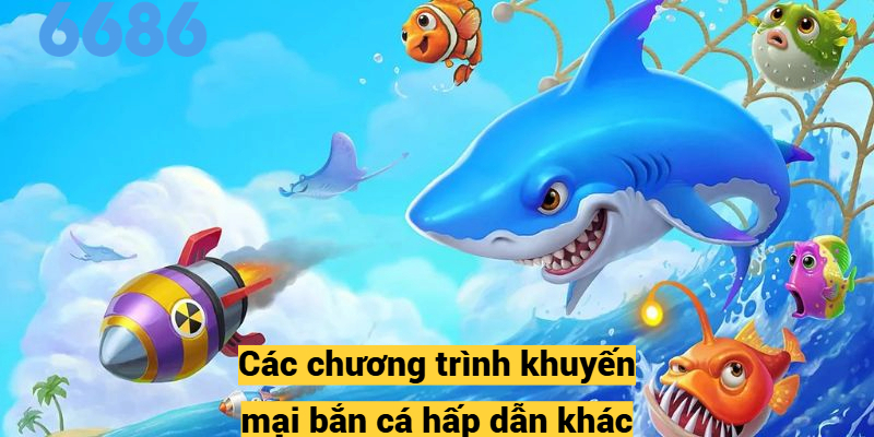 Các chương trình khuyến mại bắn cá hấp dẫn khác