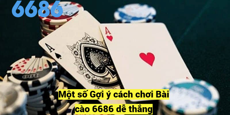 Một số Gợi ý cách chơi Bài cào 6686 dễ thắng