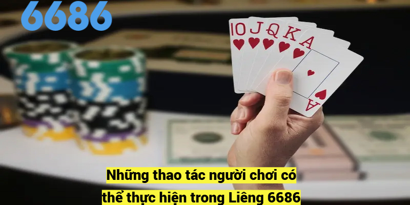 Những thao tác người chơi có thể thực hiện trong Liêng 6686