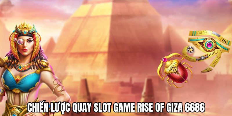 Chiến thuật quay nổ hũ Rise of Giza hiệu quả