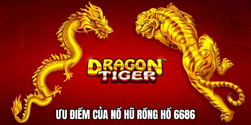 Những ưu điểm nổi bật của nổ hũ Rồng Hổ tại 6686